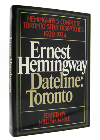 HEMINGWAY, ERNEST - Dateline: Toronto. The Complete Toronto Star Dispatches, 1920-1924