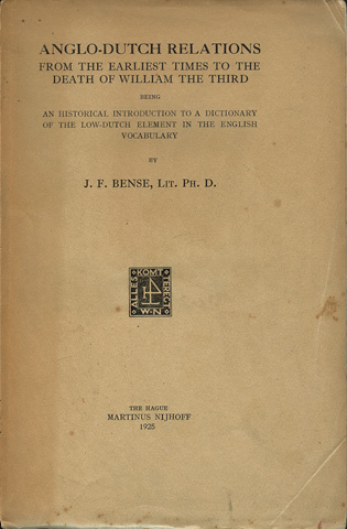 BENSE, J.F. - Anglo-Dutch Relations. From the Earliest Times to the Death of William the Third. Being an Historical Introduction to a Dictionary of the Low-Dutch Element in the English Vocabulary.